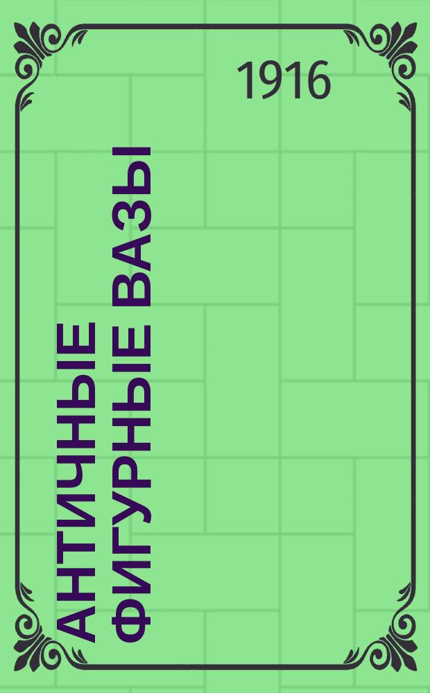 ... Античные фигурные вазы : Т. 1-. Т. 1 : Кипр. Троя. Киклады. Крит