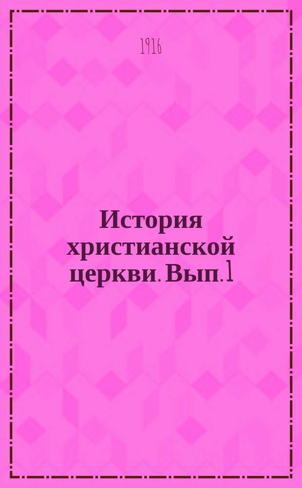 История христианской церкви. Вып. 1 : Первые три века