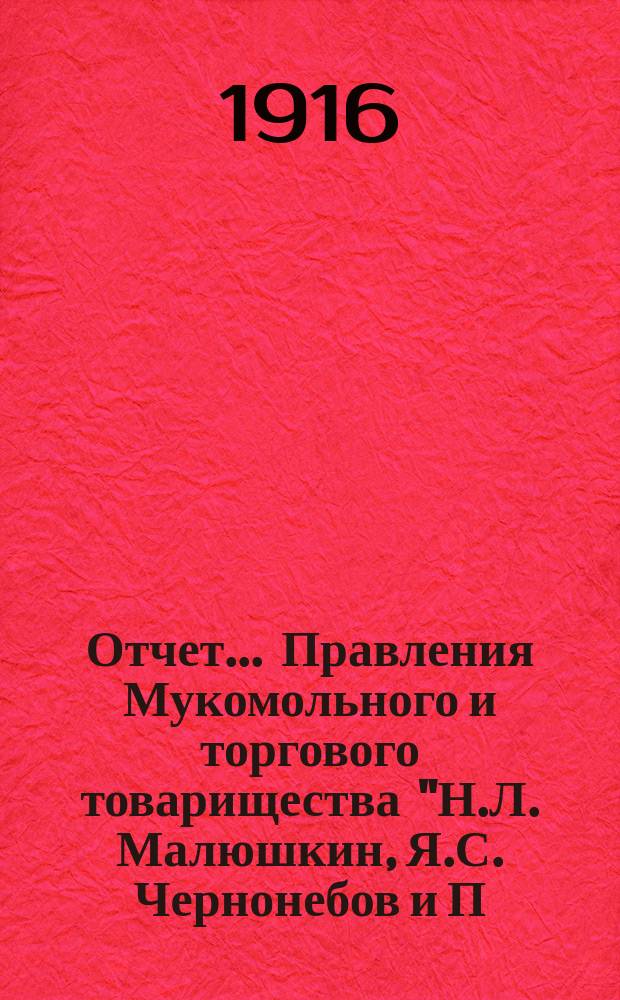 Отчет... Правления Мукомольного и торгового товарищества "Н.Л. Малюшкин, Я.С. Чернонебов и П.А. Рукин" при селе Екатериновке, Самарской губернии...
