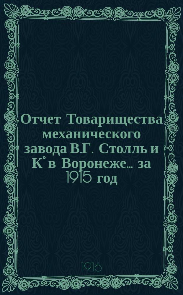 Отчет Товарищества механического завода В.Г. Столль и К° в Воронеже... ... за 1915 год