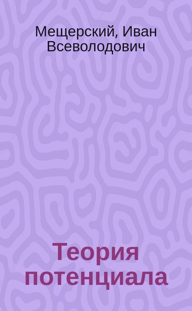 Теория потенциала : Лекции, чит. проф. И.В. Мещерским в 1916 году