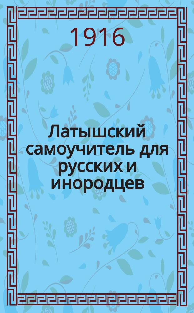 Латышский самоучитель для русских и инородцев : Самый простой и лег. метод для быстрого и основат. изучения латыш. яз. без помощи учителя