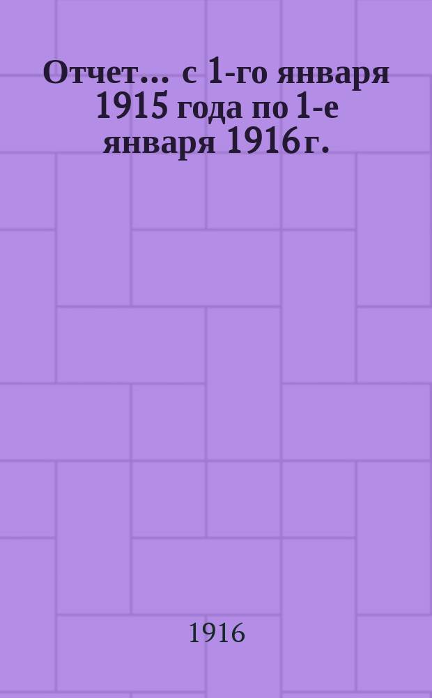 Отчет... ... с 1-го января 1915 года по 1-е января 1916 г.