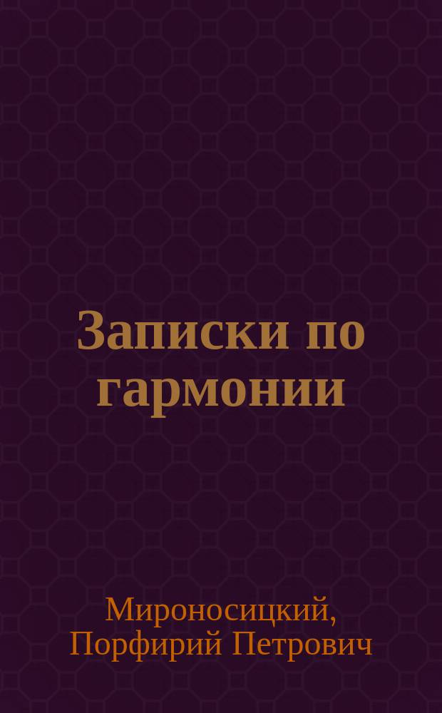 Записки по гармонии : Для дух. семинарий, епарх. уч-щ, церк.-учит. и второкл. шк. и для самообразования