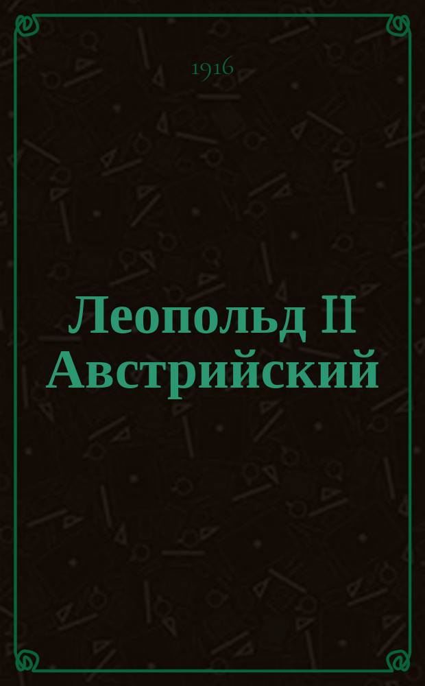 Леопольд II Австрийский : Т. 1