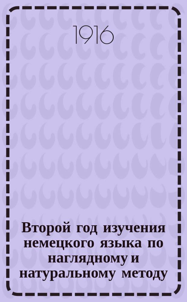 Второй год изучения немецкого языка по наглядному и натуральному методу : Курс 2 кл. всех сред. учеб. заведений