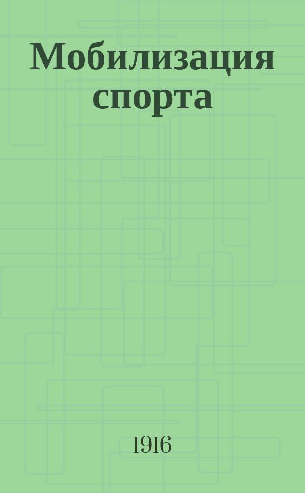 Мобилизация спорта : Руководство для допризыв. подготовки к воен. службе, согласно выс. утв. 8 дек. 1915 г. Положения о мобилизации спорта