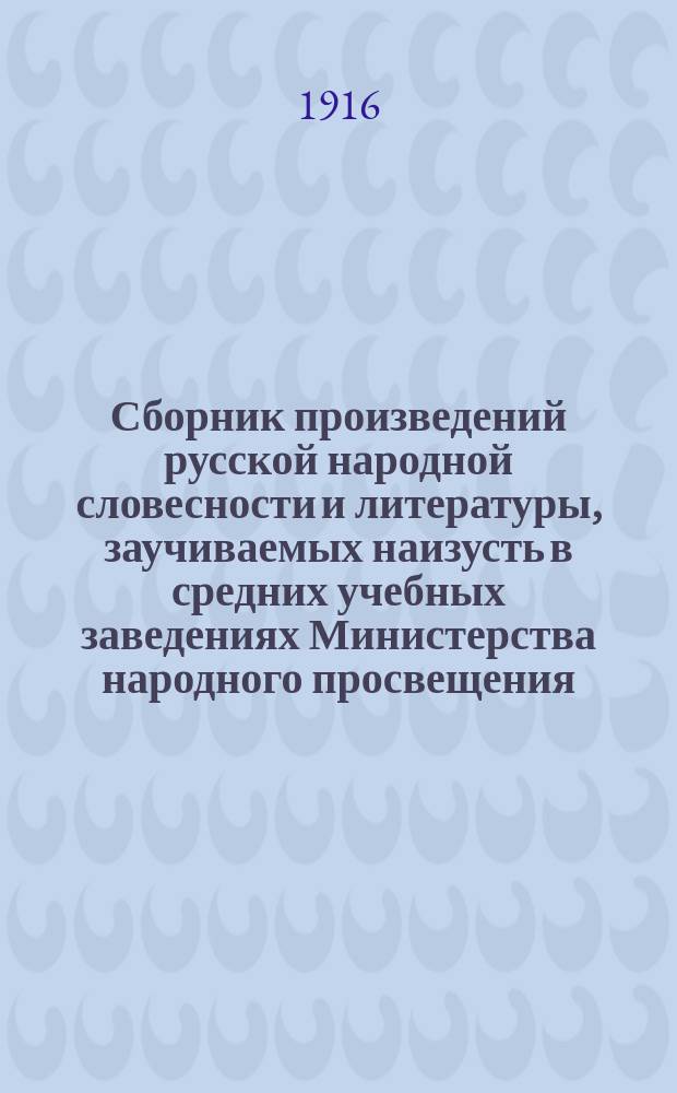 Сборник произведений русской народной словесности и литературы, заучиваемых наизусть в средних учебных заведениях Министерства народного просвещения : Курс муж. гимназий и реал. уч-щ