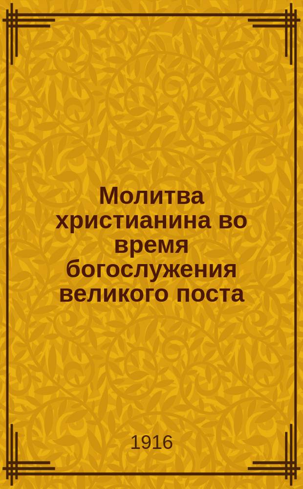 Молитва христианина во время богослужения великого поста : Литургия преждеосвящ. и пр