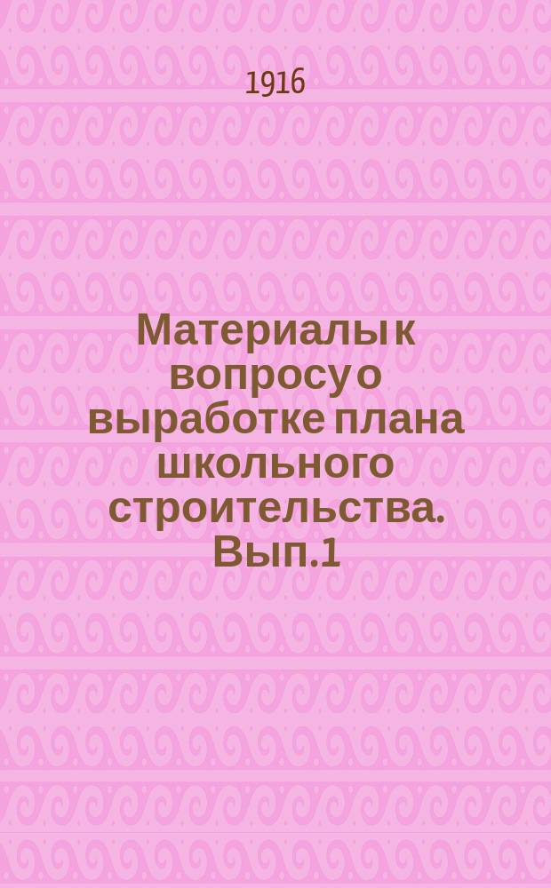 Материалы к вопросу о выработке плана школьного строительства. Вып. 1 : Краткий обзор нужд по санитарному благоустройству школьных зданий