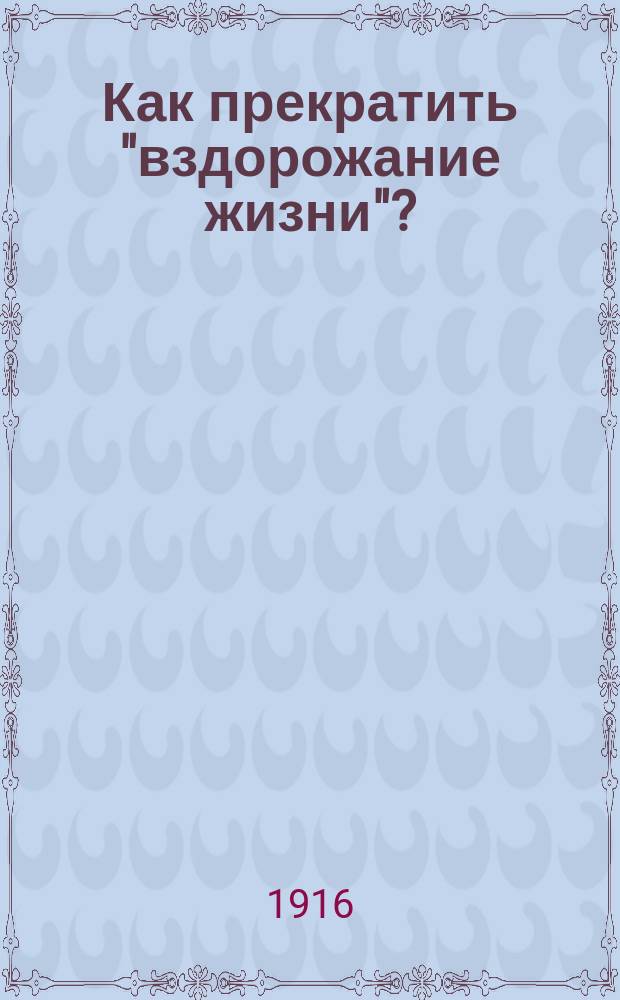 Как прекратить "вздорожание жизни"? : Основные законы денежного хозяйства : С прил. ст.: Выгоды и невыгоды социалистического землепользования. Обременительно ли брачное состояние для трудящегося человека. Социализм и милитаризм и т. д
