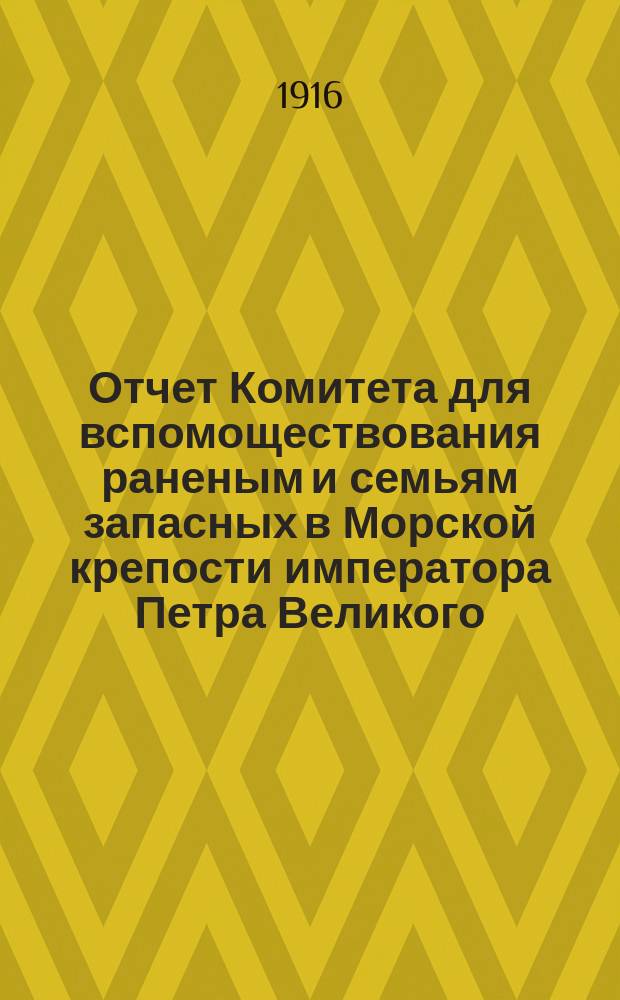 Отчет Комитета для вспомоществования раненым и семьям запасных в Морской крепости императора Петра Великого... ... с 27-го июля 1914 года по 27 июля 1915 года