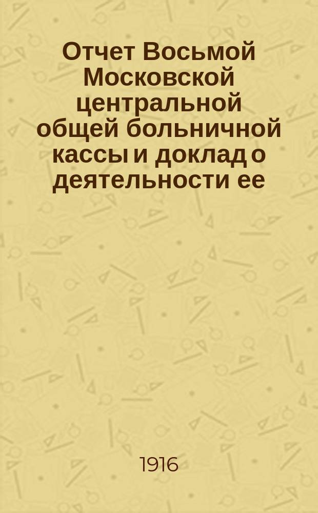 Отчет Восьмой Московской центральной общей больничной кассы и доклад о деятельности ее...