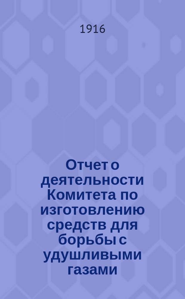 Отчет о деятельности Комитета по изготовлению средств для борьбы с удушливыми газами... ... 1915-1916 год