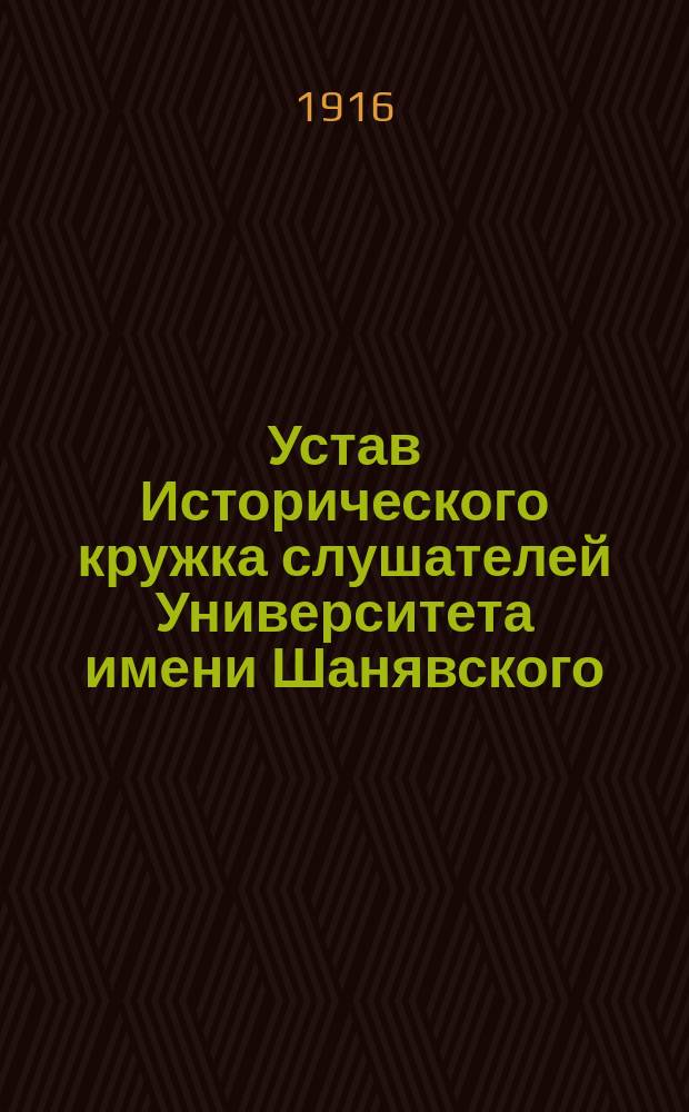 Устав Исторического кружка слушателей Университета имени Шанявского : Утв. 30 дек. 1915 г.