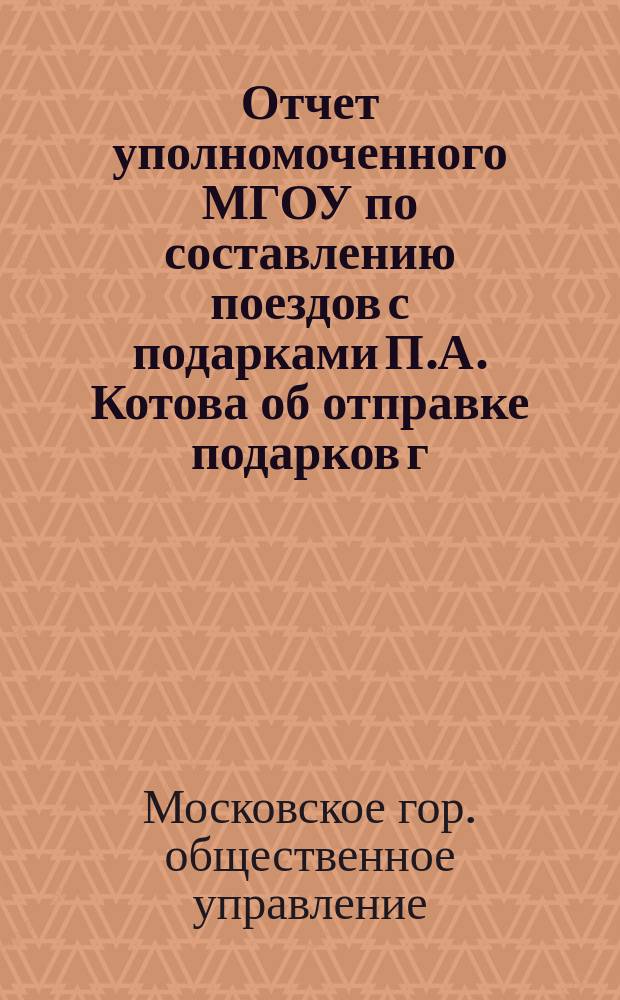 Отчет уполномоченного МГОУ по составлению поездов с подарками П.А. Котова об отправке подарков г. Москвы армии к празднику св. Пасхи 1916 г.