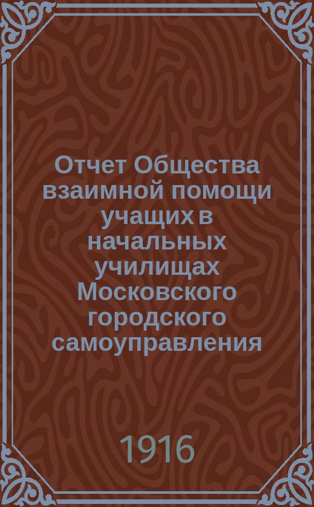 Отчет Общества взаимной помощи учащих в начальных училищах Московского городского самоуправления... за 1915-1916 год