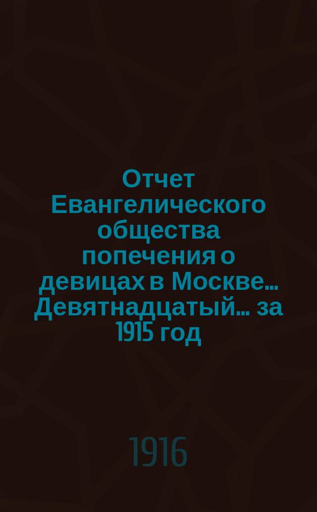 ... Отчет Евангелического общества попечения о девицах в Москве... Девятнадцатый... за 1915 год