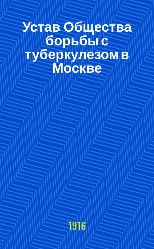 Устав Общества борьбы с туберкулезом в Москве : Утв. 22 февр. 1916 г