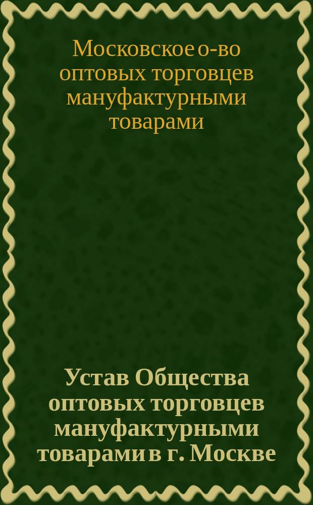Устав Общества оптовых торговцев мануфактурными товарами в г. Москве : Утв. 22 апр. 1916 г