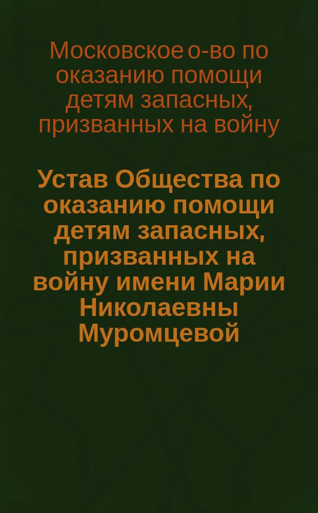 Устав Общества по оказанию помощи детям запасных, призванных на войну имени Марии Николаевны Муромцевой : Утв. 25 июля 1916 г.