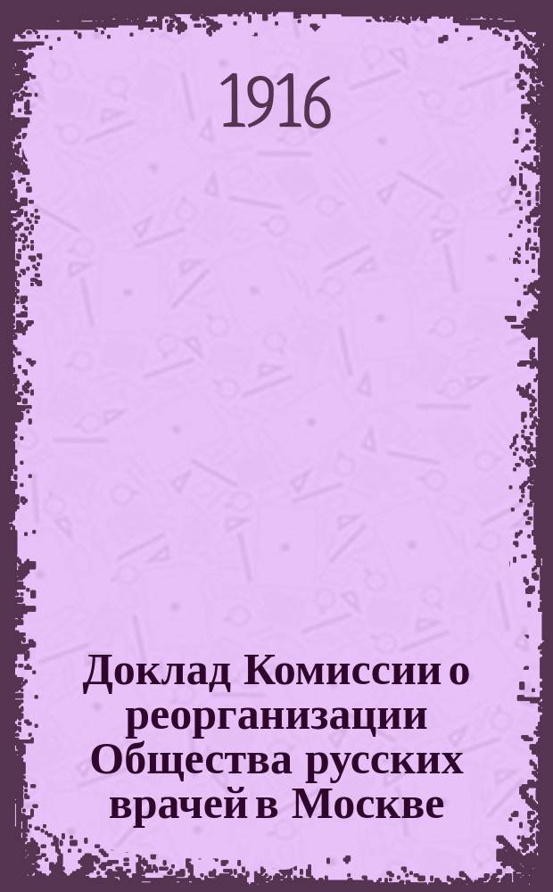 Доклад Комиссии о реорганизации Общества русских врачей в Москве