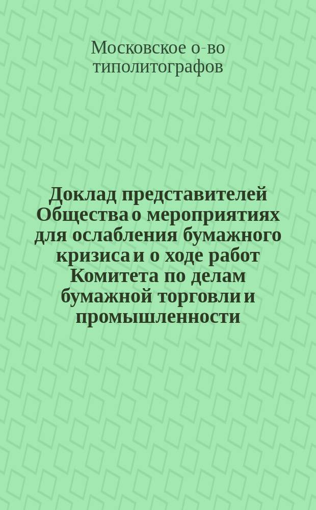Доклад представителей Общества о мероприятиях для ослабления бумажного кризиса и о ходе работ Комитета по делам бумажной торговли и промышленности
