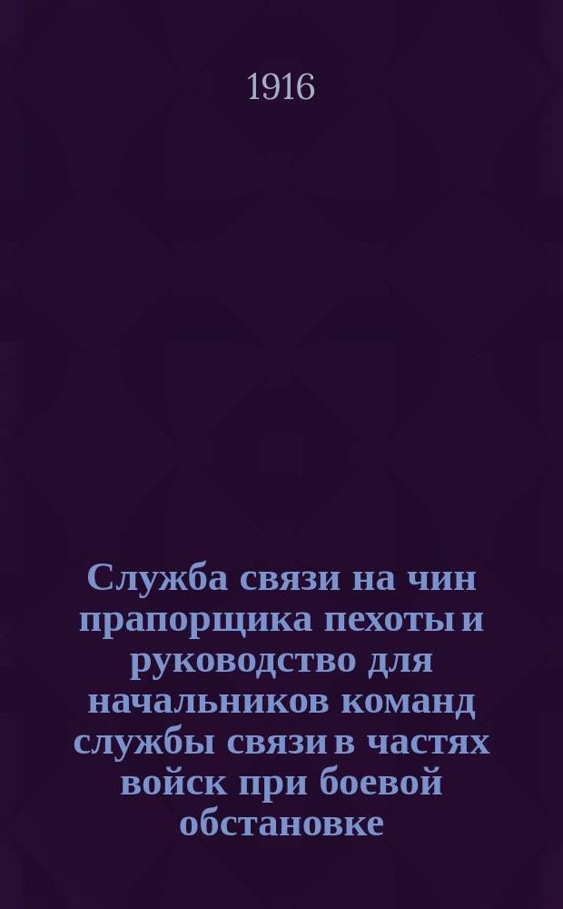 Служба связи на чин прапорщика пехоты и руководство для начальников команд службы связи в частях войск при боевой обстановке