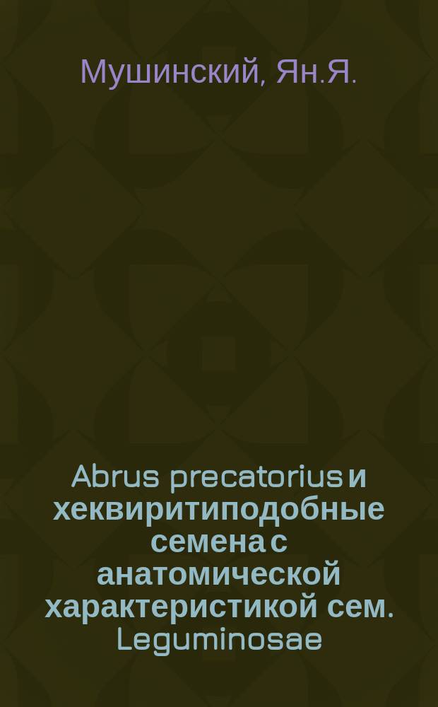Abrus precatorius и хеквиритиподобные семена с анатомической характеристикой сем. Leguminosae : Дис. на степ. магистра фармации : Печ. с разрешения Мед. фак. Имп. Юрьев. ун-та