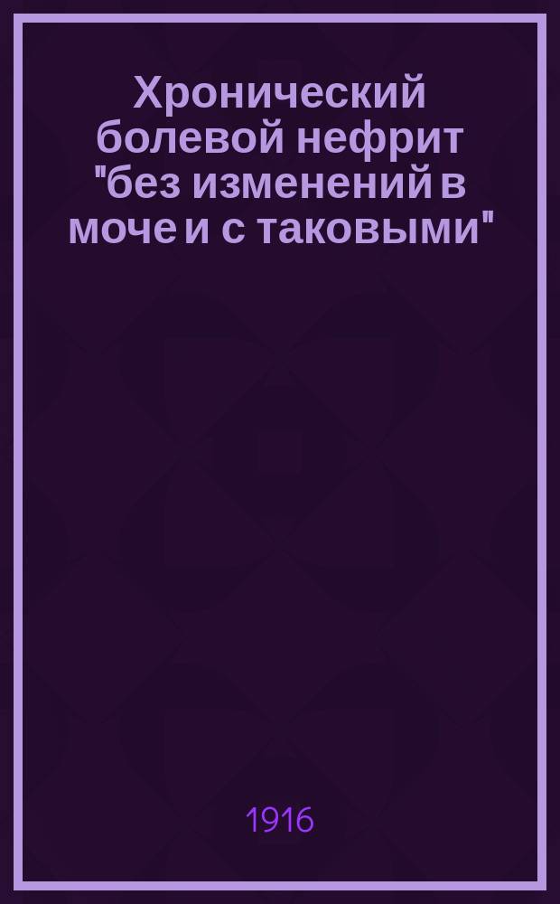 Хронический болевой нефрит "без изменений в моче и с таковыми" : Лит.-клинич. очерк