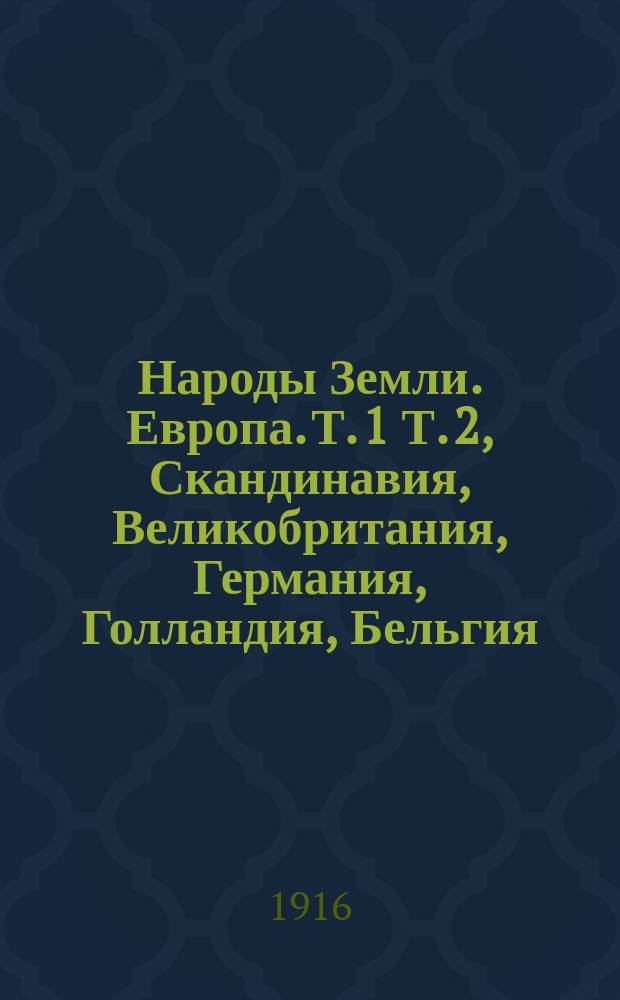 Народы Земли. Европа. Т. 1 Т. 2, Скандинавия, Великобритания, Германия, Голландия, Бельгия, Швейцария, Франция, Италия, Испания, Португалия, Австро-Венгрия, Балканский полуостров. Россия
