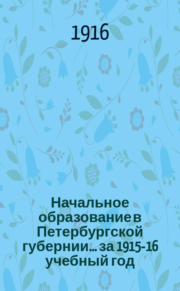 Начальное образование в Петербургской губернии... за 1915-16 учебный год