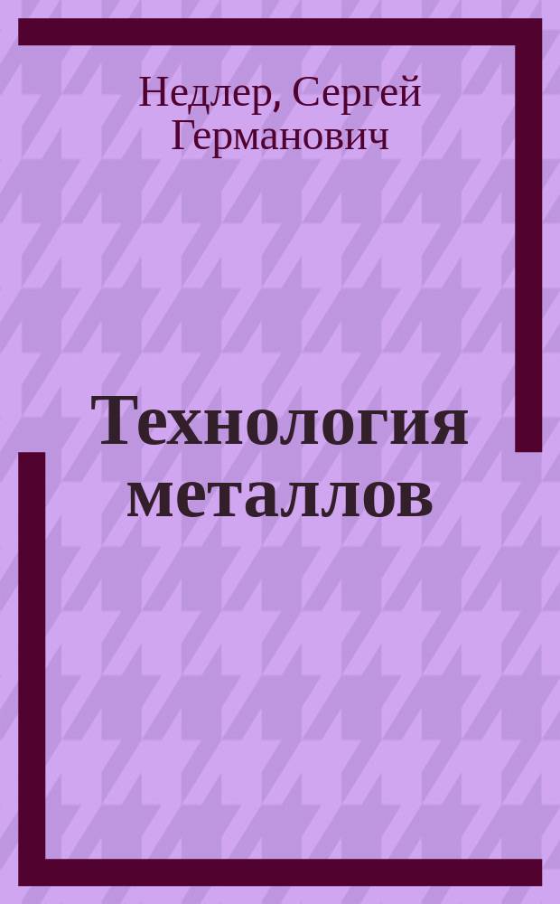 Технология металлов : Пособие для учащихся в ремесл. шк. при работах по металлу