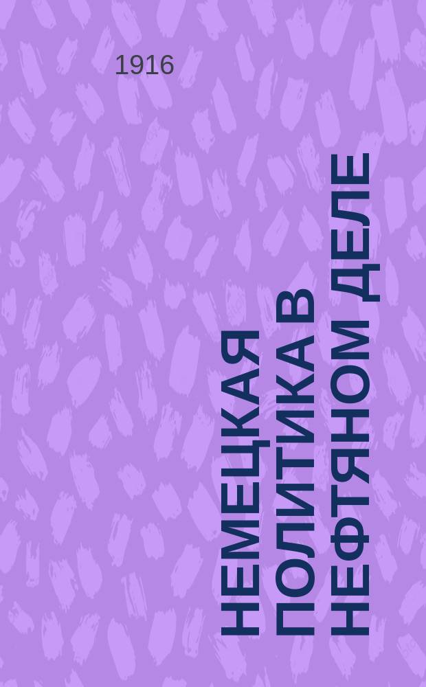 Немецкая политика в нефтяном деле : (К вопросу об уменьшении добычи нефти)