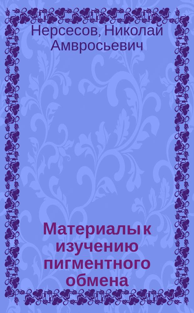 Материалы к изучению пигментного обмена : Дис. на степ. д-ра мед