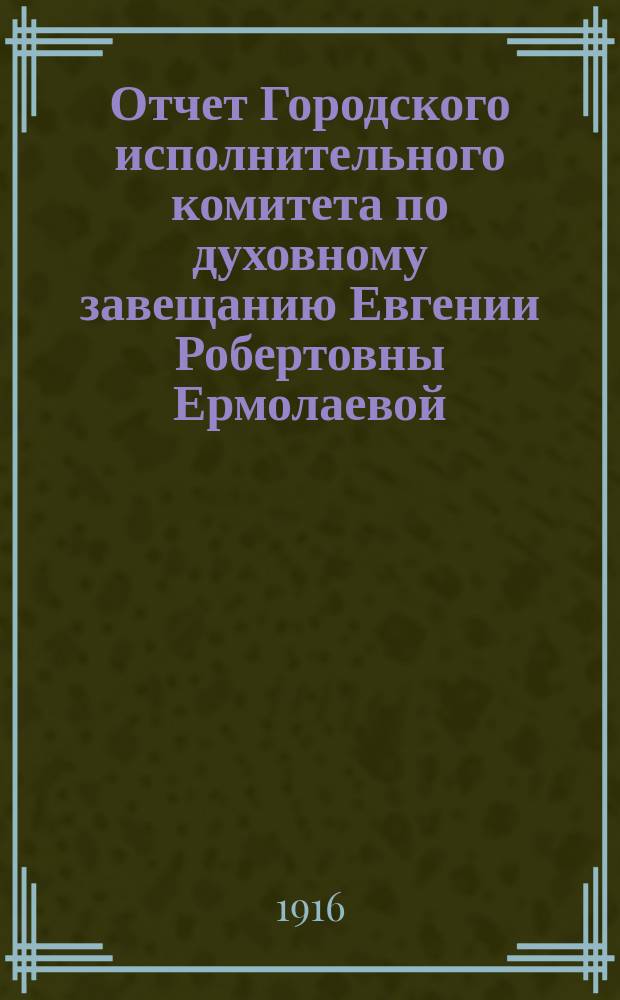 Отчет Городского исполнительного комитета по духовному завещанию Евгении Робертовны Ермолаевой