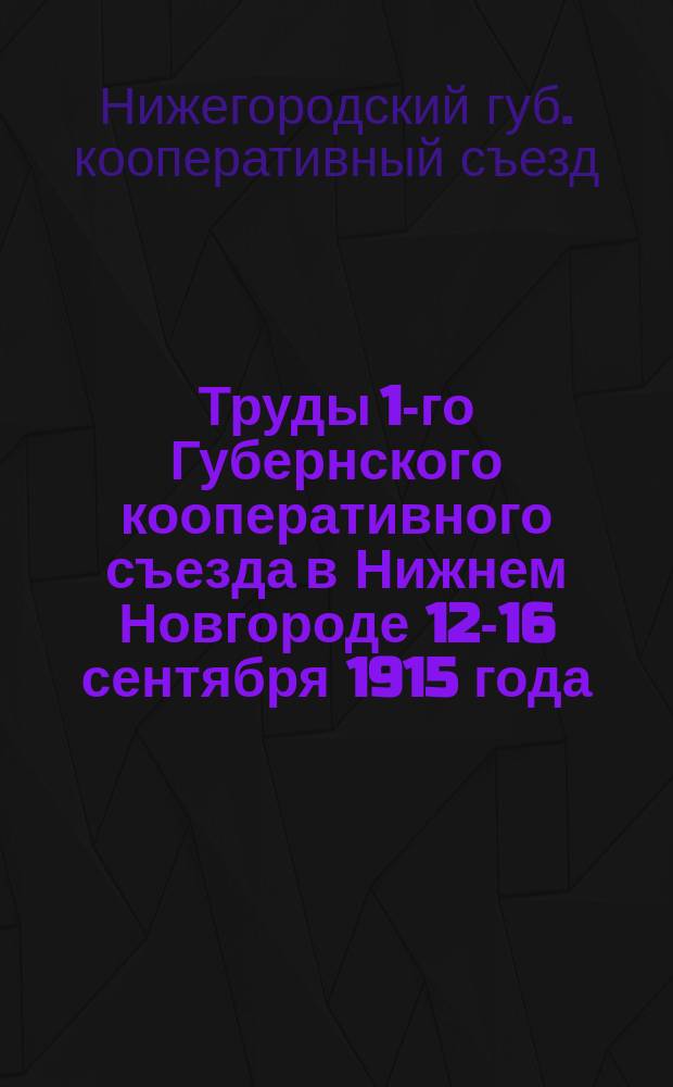 Труды 1-го Губернского кооперативного съезда в Нижнем Новгороде 12-16 сентября 1915 года