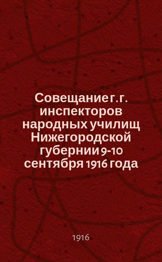 Совещание г. г. инспекторов народных училищ Нижегородской губернии 9-10 сентября 1916 года : Докл. и др. материалы