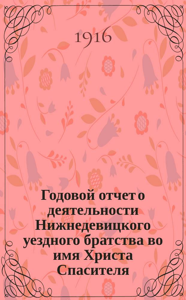 Годовой отчет о деятельности Нижнедевицкого уездного братства во имя Христа Спасителя, открытого 23 сентября 1914 года. ... за 1915-16 г.