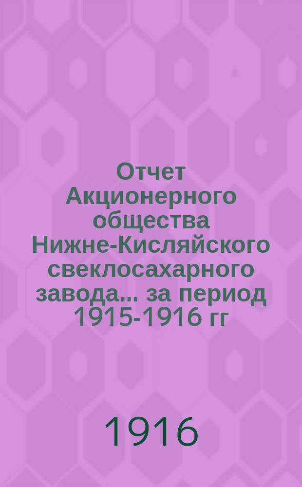 Отчет Акционерного общества Нижне-Кисляйского свеклосахарного завода... ... за период 1915-1916 гг.