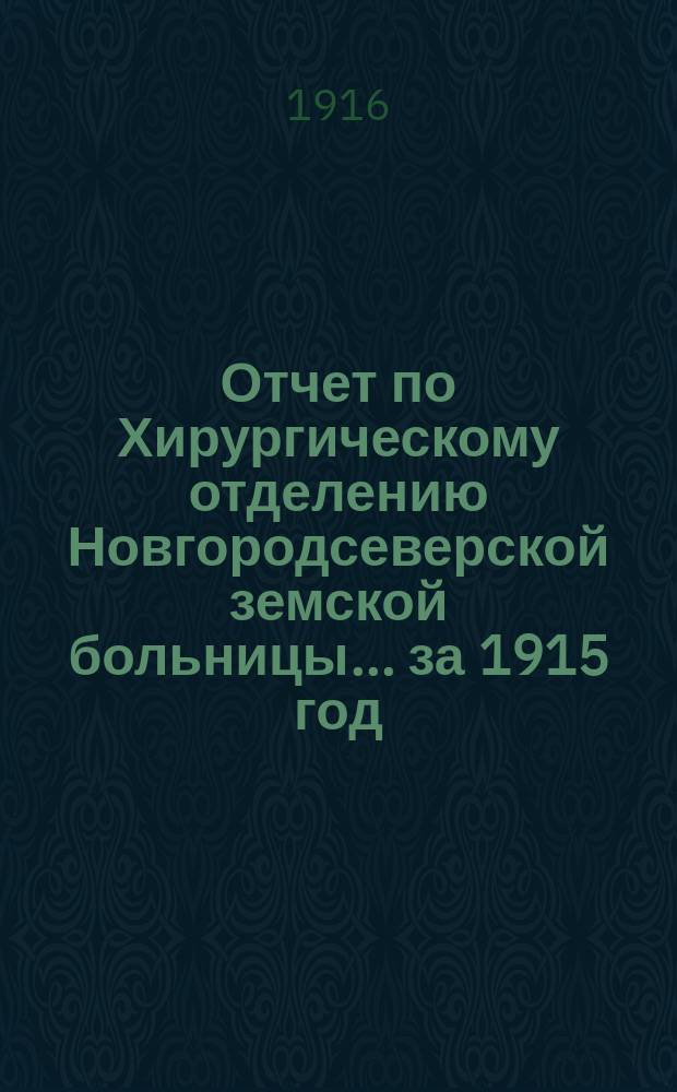 Отчет по Хирургическому отделению Новгородсеверской земской больницы... за 1915 год