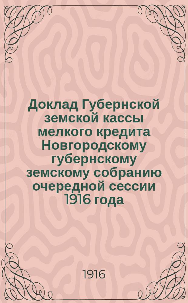 Доклад Губернской земской кассы мелкого кредита Новгородскому губернскому земскому собранию очередной сессии 1916 года... ... по продовольственному делу