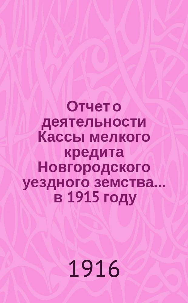 Отчет о деятельности Кассы мелкого кредита Новгородского уездного земства... ... в 1915 году