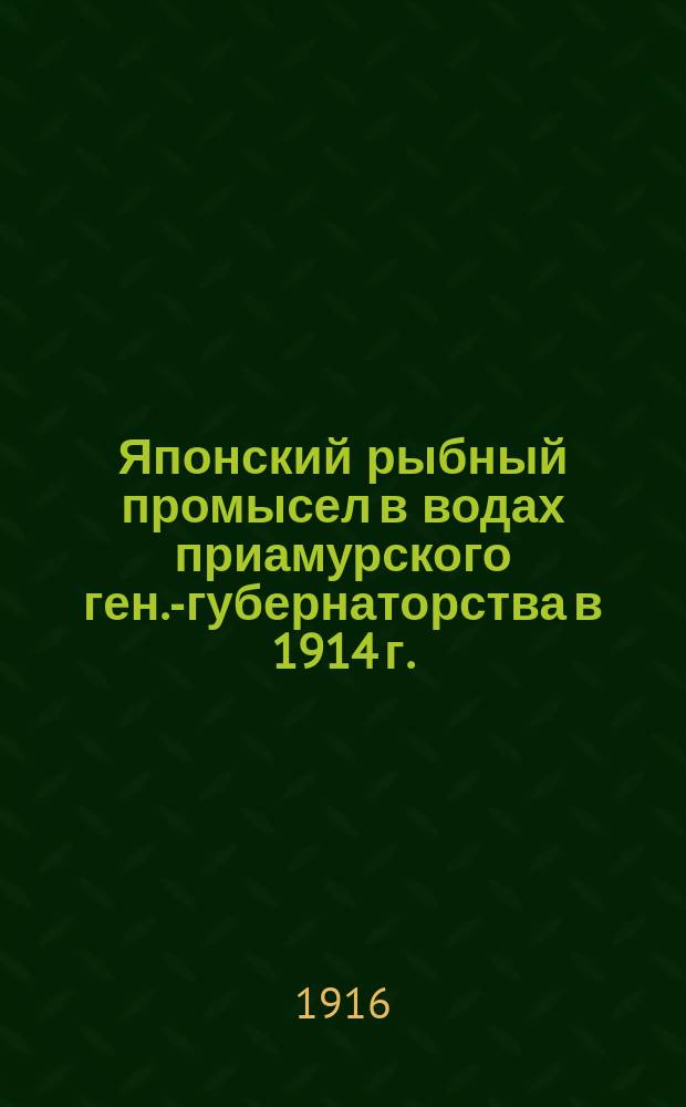 Японский рыбный промысел в водах приамурского ген.-губернаторства в 1914 г. : Отчет Рос. вице-консульства в Хакодате