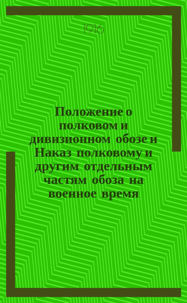 Положение о полковом и дивизионном обозе и Наказ полковому и другим отдельным частям обоза на военное время : (Приказ по воен. ведомству 1907 г. № 229)