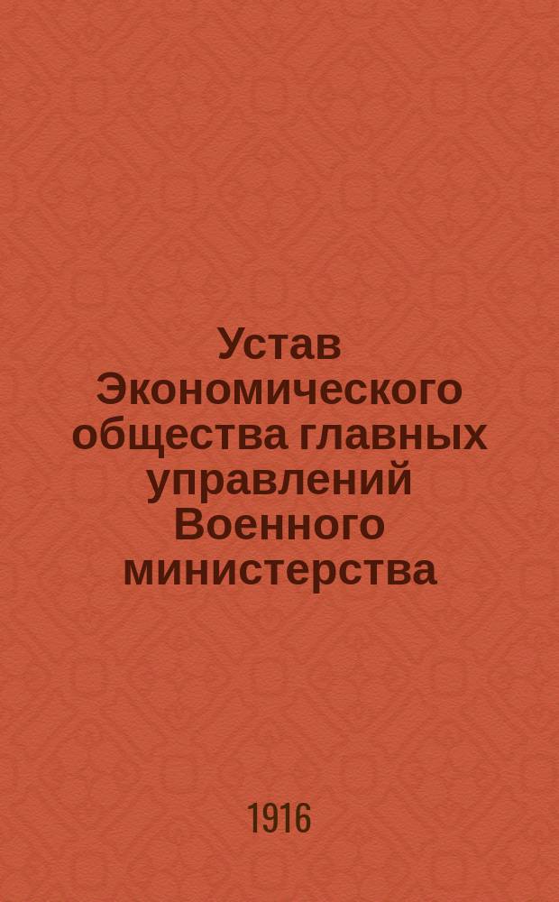 Устав Экономического общества главных управлений Военного министерства : Утв. 18/VII 1916 г.