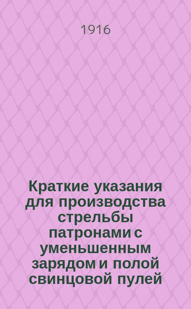 Краткие указания для производства стрельбы патронами с уменьшенным зарядом и полой свинцовой пулей : (При обучении стрельбе в условиях воен. времени)