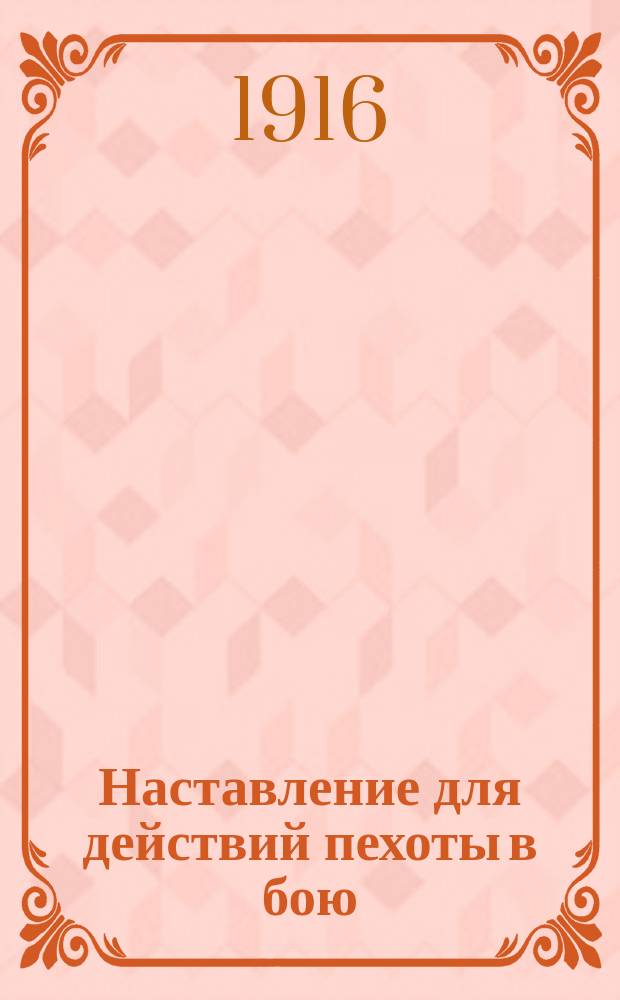 Наставление для действий пехоты в бою : Выс. утв. 27 февр. 1914 г. : Просмотр. по 1 дек. 1915 г