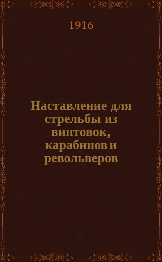 Наставление для стрельбы из винтовок, карабинов и револьверов : Выс. утв. 22 апр. 1914 г. : Испр. по 1 янв. 1916 г. : Особое приложение: Приказ по Воен. вед. 1915 г. за № 589, дающий руководящие указания по обучению войск стрельбе в воен. время
