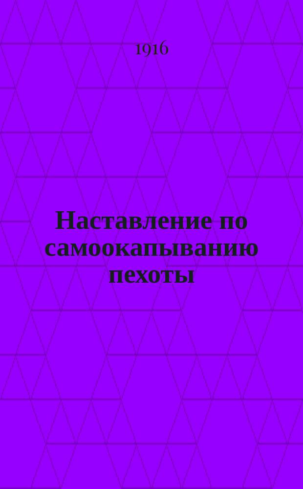 Наставление по самоокапыванию пехоты : Выс. утв. 12 июня 1909 г. : Просмотр. по 15 нояб. 1915 г